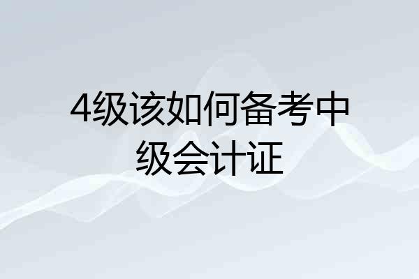 4级该如何备考中级会计证