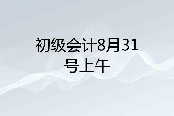 初级会计8月31号上午