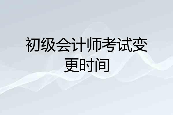 初级会计师考试变更时间