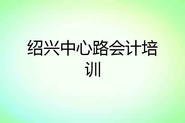 绍兴中心路会计培训