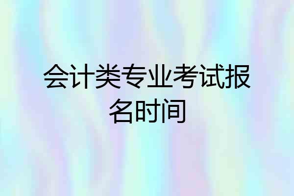 会计类专业考试报名时间