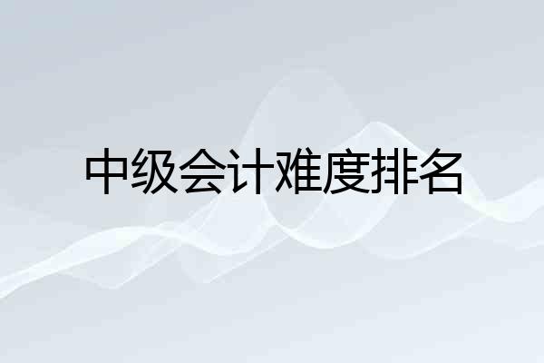 中级会计难度排名