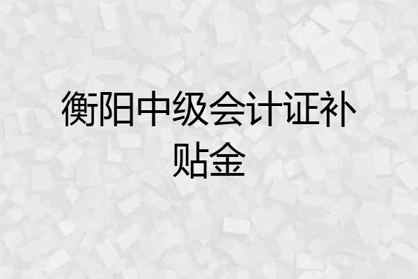 衡阳中级会计证补贴金
