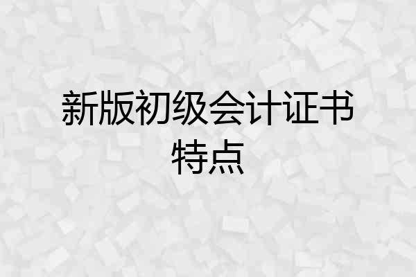 新版初级会计证书特点