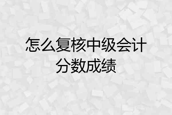 怎么复核中级会计分数成绩