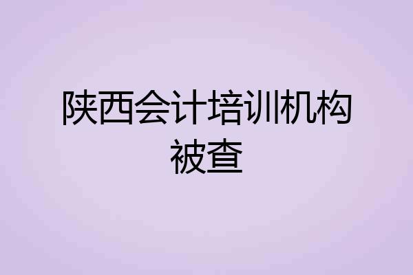 陕西会计培训机构被查