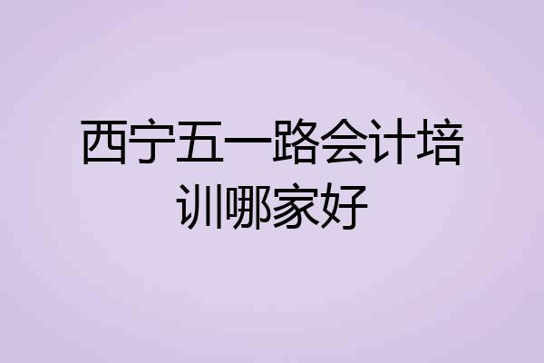 西宁五一路会计培训哪家好