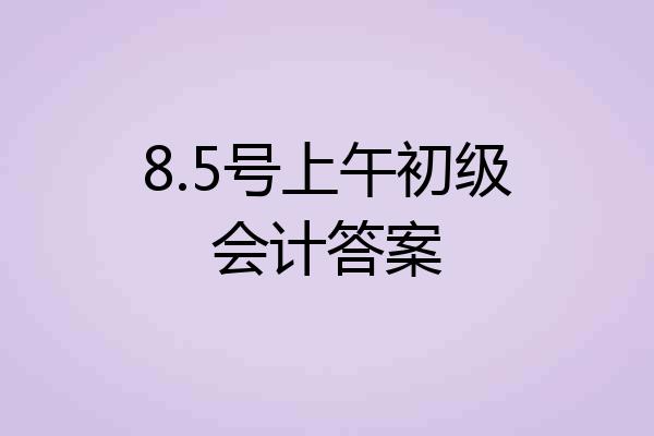 8.5号上午初级会计答案