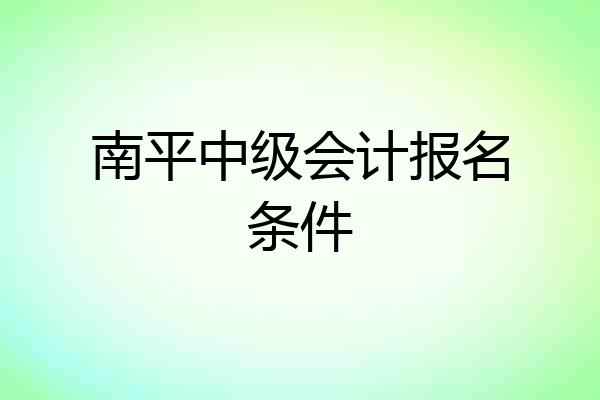 南平中级会计报名条件