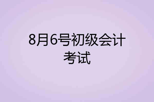 8月6号初级会计考试