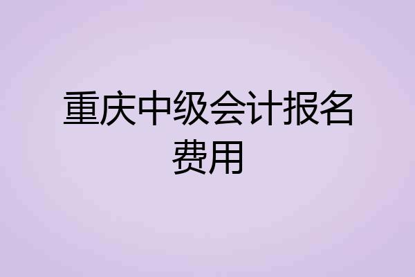 重庆中级会计报名费用