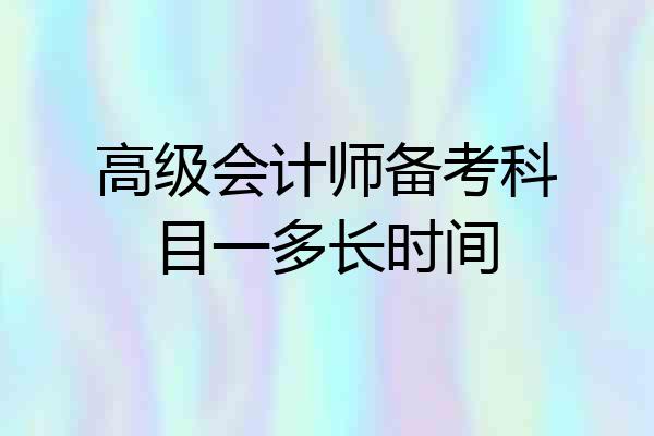 高级会计师备考科目一多长时间