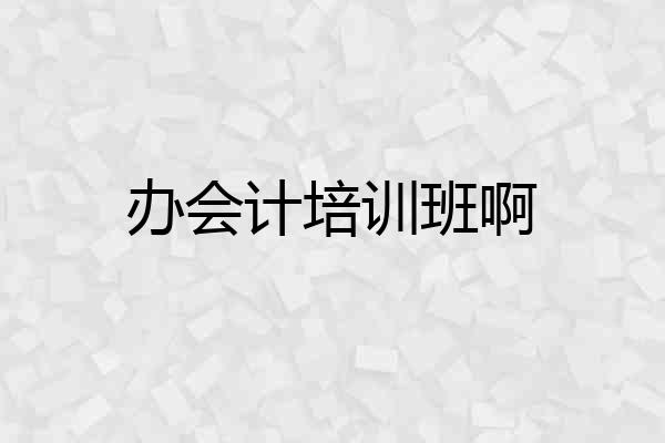 办会计培训班啊