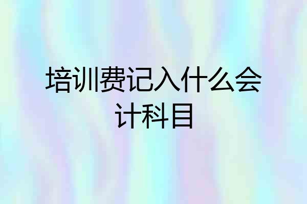 培训费记入什么会计科目