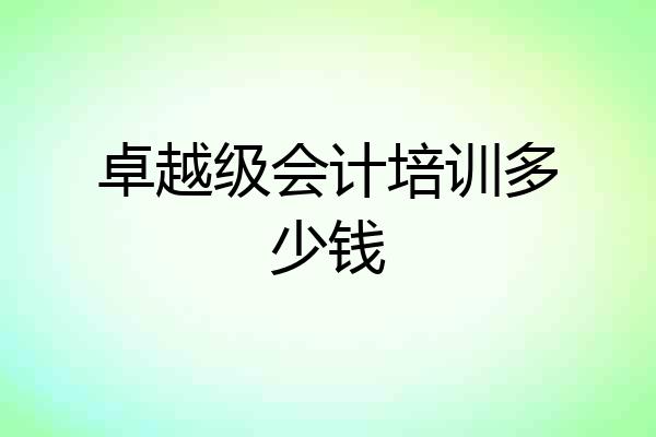 卓越级会计培训多少钱
