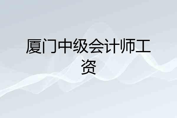 厦门中级会计师工资