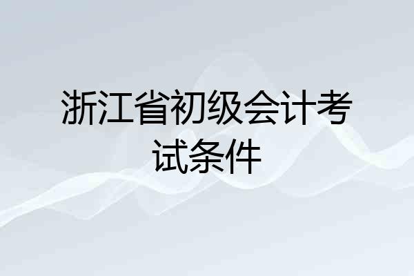 浙江省初级会计考试条件