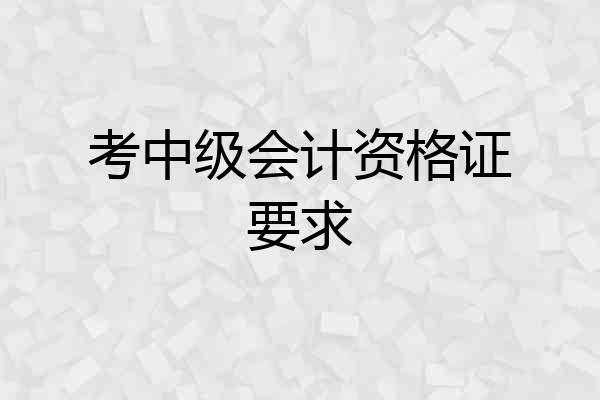 考中级会计资格证要求