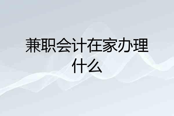 兼职会计在家办理什么