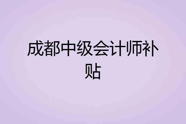 成都中级会计师补贴