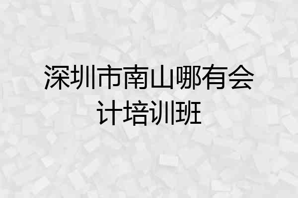 深圳市南山哪有会计培训班