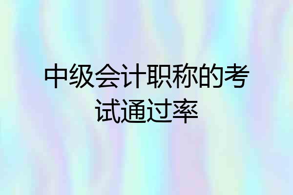 中级会计职称的考试通过率