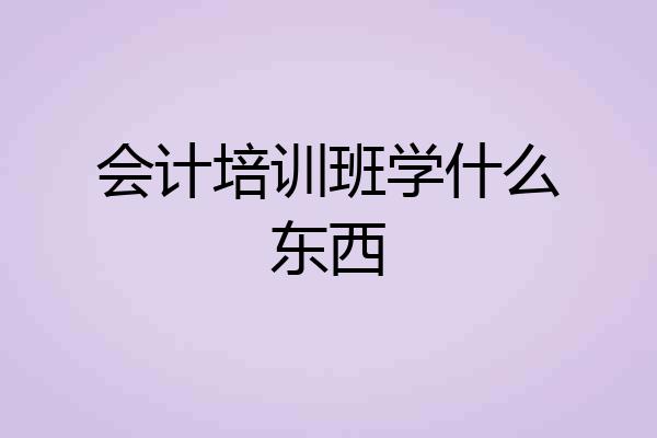 会计培训班学什么东西