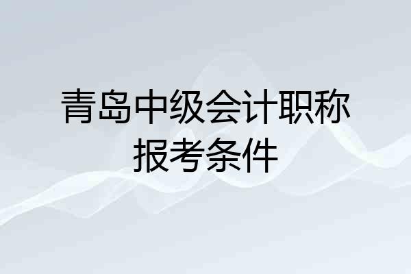 青岛中级会计职称报考条件