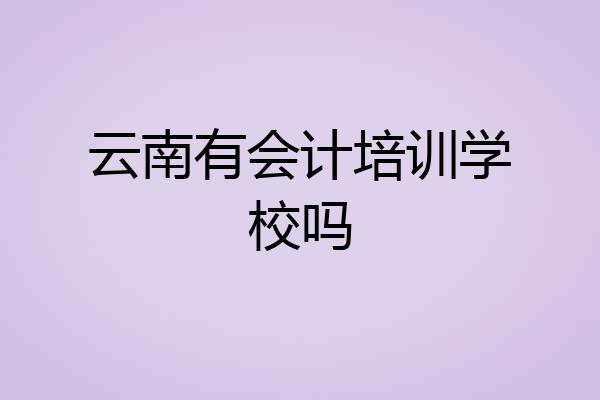 云南有会计培训学校吗