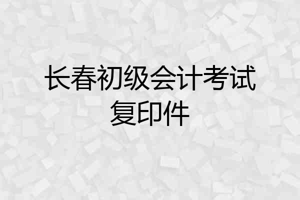 长春初级会计考试复印件