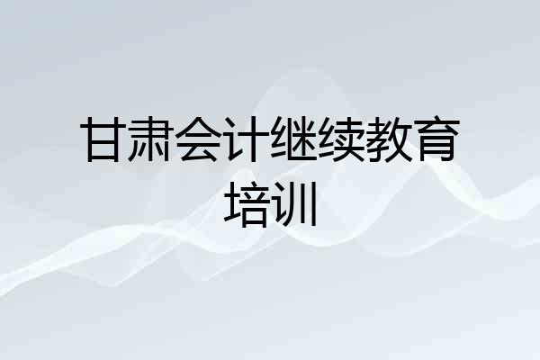 甘肃会计继续教育培训