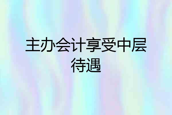 主办会计享受中层待遇