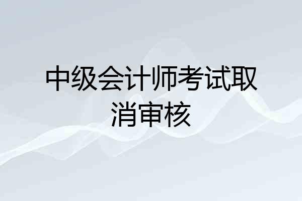 中级会计师考试取消审核