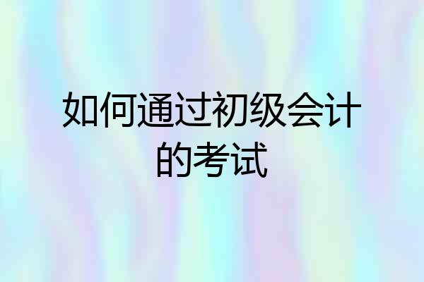 如何通过初级会计的考试