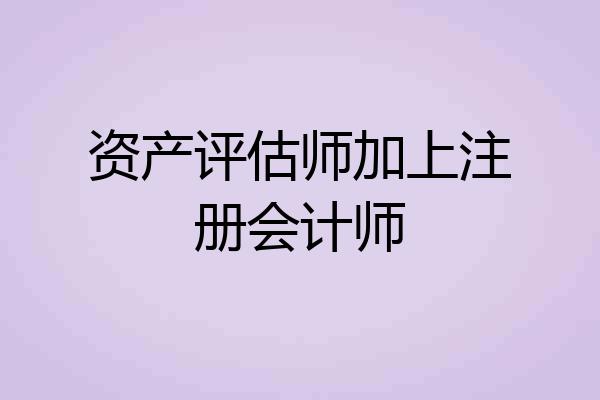 资产评估师加上注册会计师