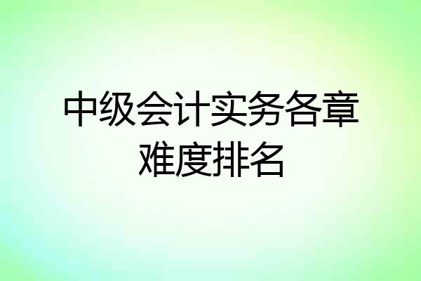 中级会计实务各章难度排名