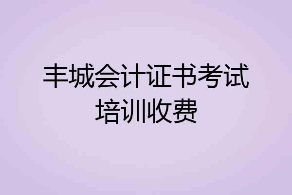 丰城会计证书考试培训收费