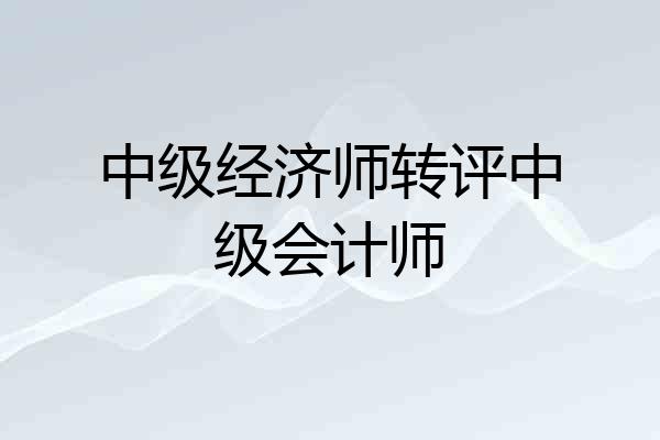 中级经济师转评中级会计师