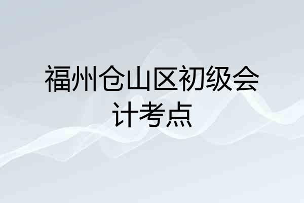 福州仓山区初级会计考点