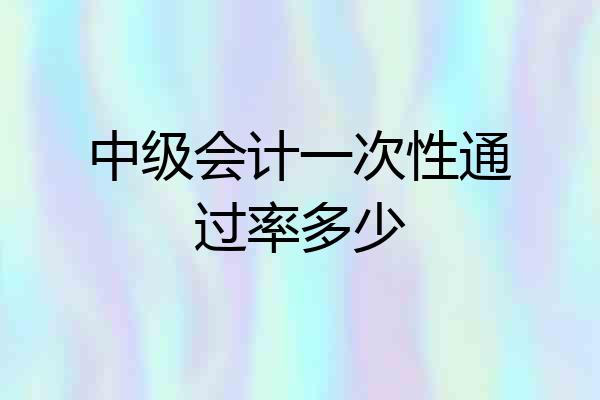 中级会计一次性通过率多少