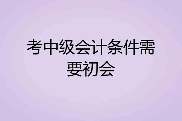 考中级会计条件需要初会