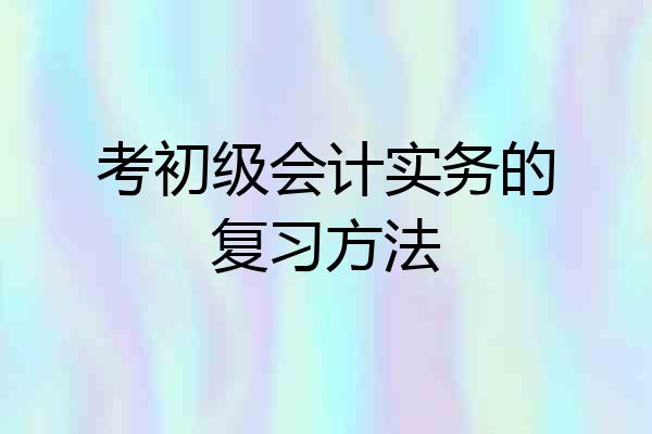 考初级会计实务的复习方法