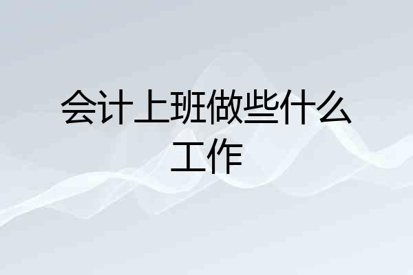 会计上班做些什么工作