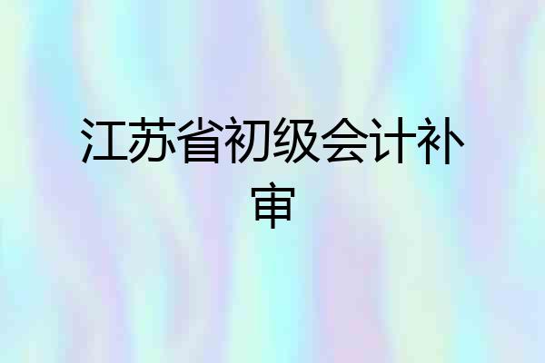 江苏省初级会计补审