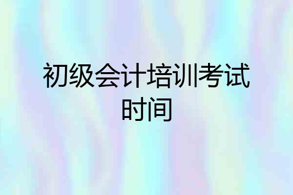 初级会计培训考试时间