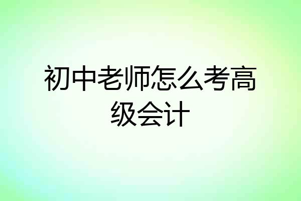初中老师怎么考高级会计
