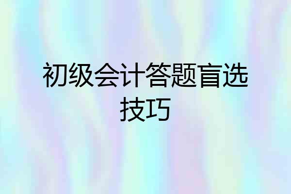 初级会计答题盲选技巧