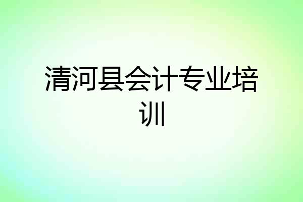 清河县会计专业培训