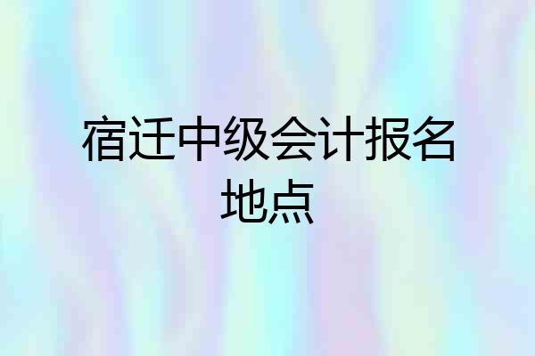 宿迁中级会计报名地点