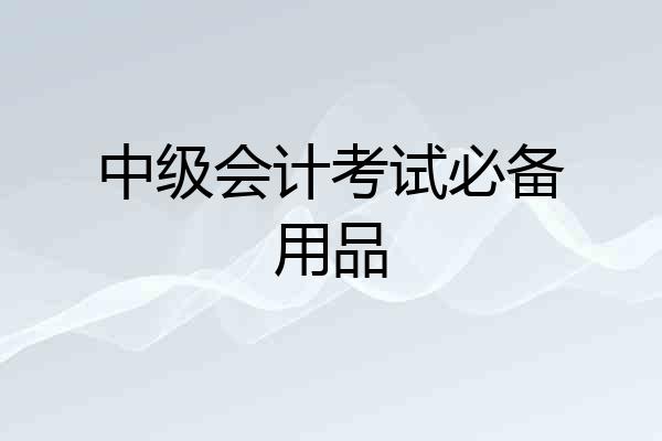 中级会计考试必备用品